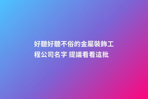 好聽好聽不俗的金屬裝飾工程公司名字 提議看看這批-第1張-公司起名-玄機派
